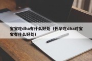 宝宝吃dha有什么好处（怀孕吃dha对宝宝有什么好处）