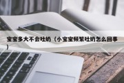 宝宝多大不会吐奶（小宝宝频繁吐奶怎么回事）
